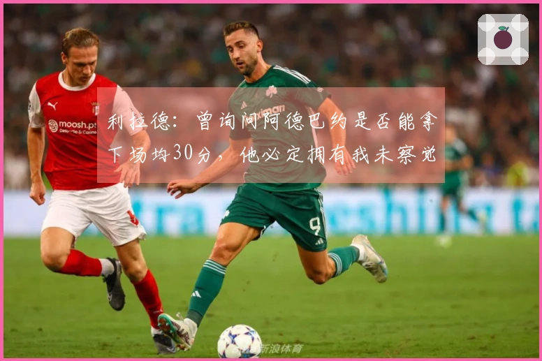 利拉德：曾询问阿德巴约是否能拿下场均30分，他必定拥有我未察觉的技能