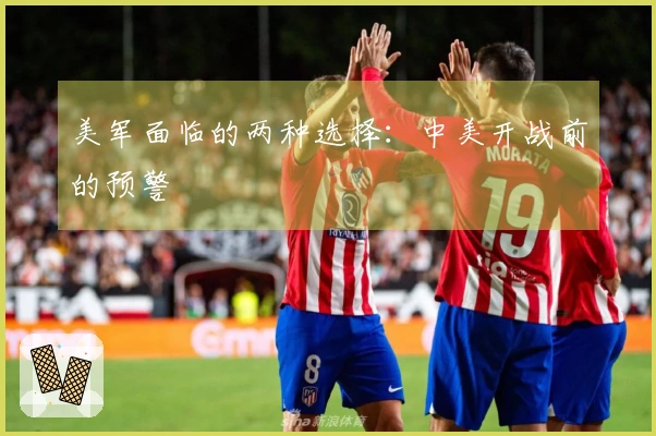 美军面临的两种选择:中美开战前的预警