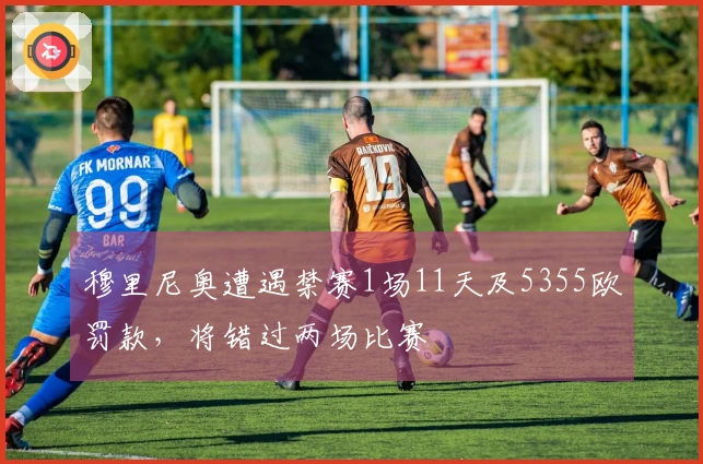 穆里尼奥遭遇禁赛1场11天及5355欧罚款，将错过两场比赛