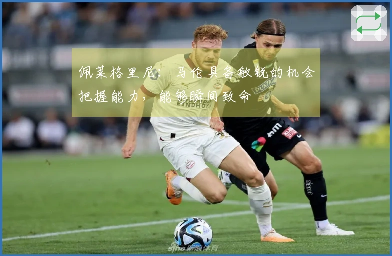 佩莱格里尼：马伦具备敏锐的机会把握能力，能够瞬间致命