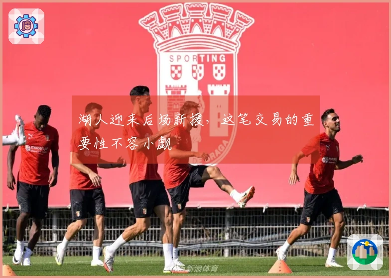 湖人迎来后场新援，这笔交易的重要性不容小觑