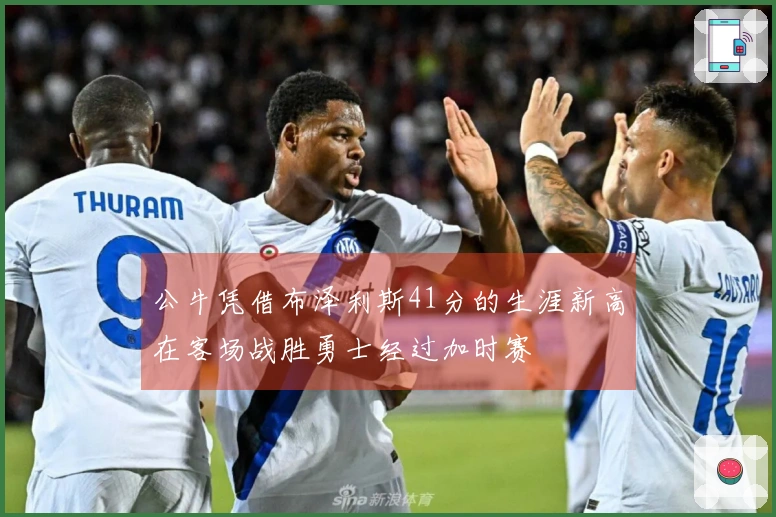 公牛凭借布泽利斯41分的生涯新高在客场战胜勇士经过加时赛