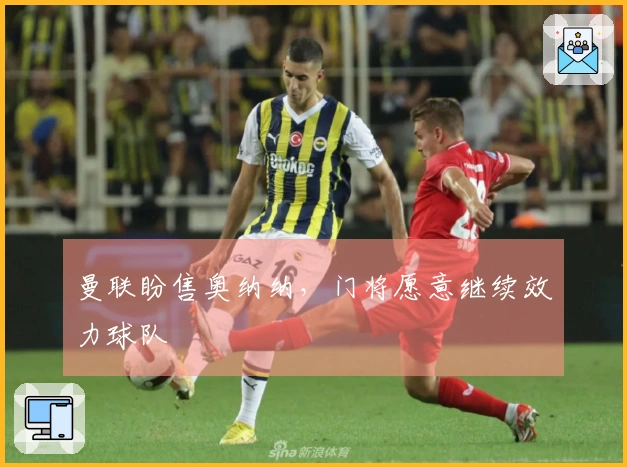 曼联盼售奥纳纳，门将愿意继续效力球队