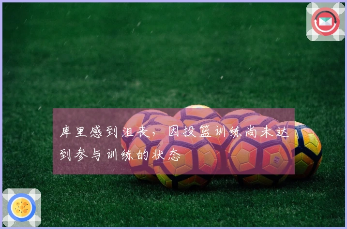 库里感到沮丧，因投篮训练尚未达到参与训练的状态