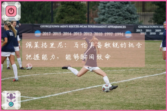 佩莱格里尼：马伦具备敏锐的机会把握能力，能够瞬间致命