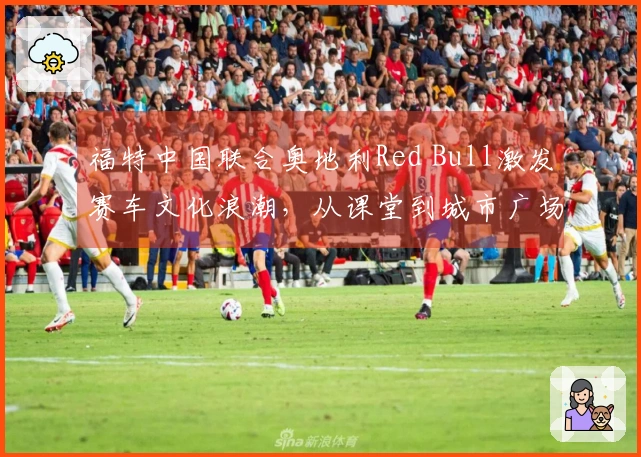 福特中国联合奥地利Red Bull激发赛车文化浪潮，从课堂到城市广场